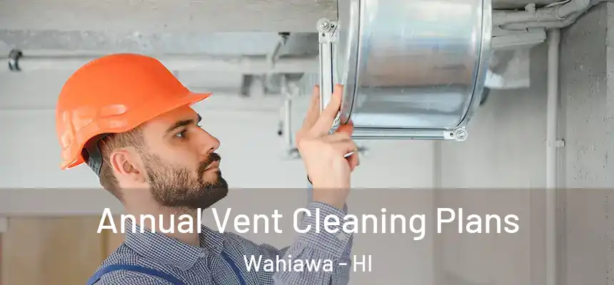  Annual Vent Cleaning Plans Wahiawa - HI