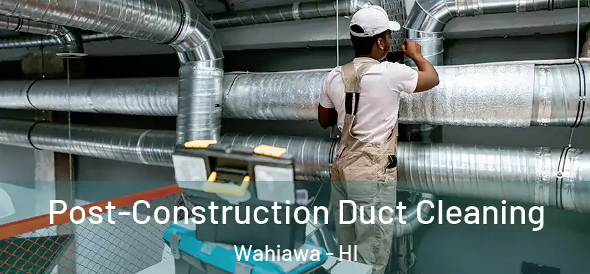  Post-Construction Duct Cleaning Wahiawa - HI